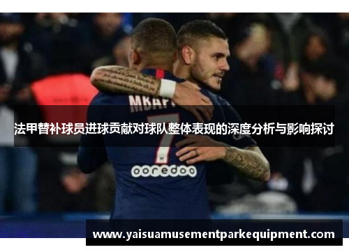 法甲替补球员进球贡献对球队整体表现的深度分析与影响探讨