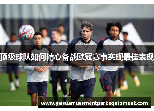 顶级球队如何精心备战欧冠赛事实现最佳表现