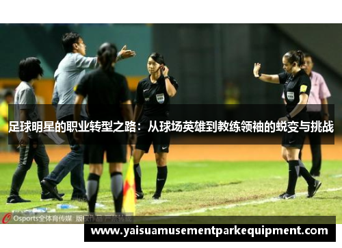 足球明星的职业转型之路：从球场英雄到教练领袖的蜕变与挑战
