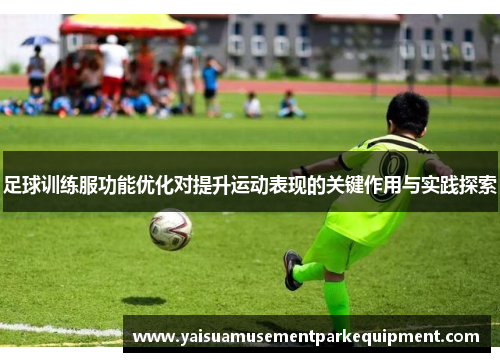 足球训练服功能优化对提升运动表现的关键作用与实践探索