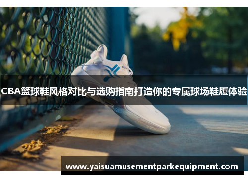 CBA篮球鞋风格对比与选购指南打造你的专属球场鞋履体验