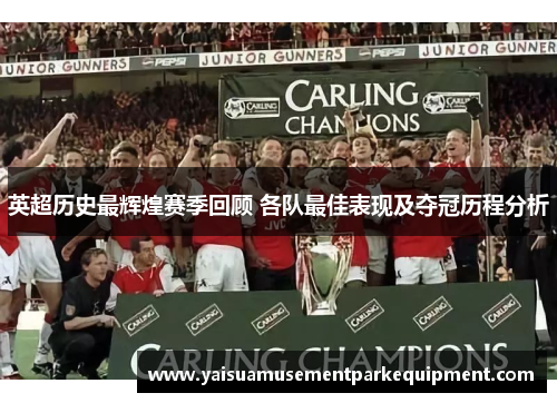 英超历史最辉煌赛季回顾 各队最佳表现及夺冠历程分析
