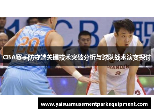 CBA赛季防守端关键技术突破分析与球队战术演变探讨