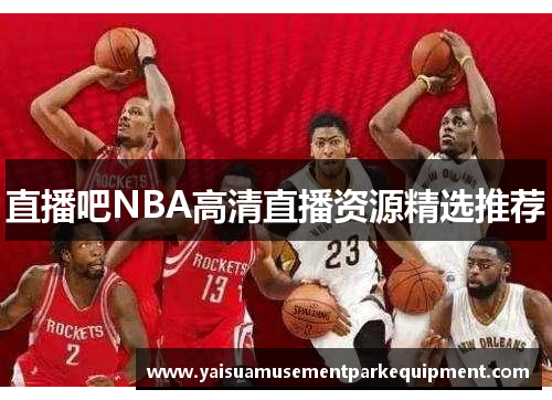 直播吧NBA高清直播资源精选推荐