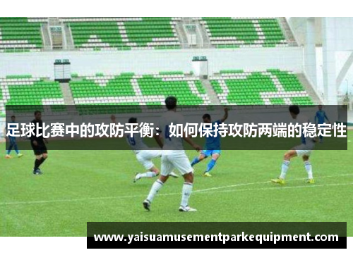 足球比赛中的攻防平衡：如何保持攻防两端的稳定性