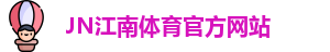 JN江南·(中国区)体育官方网站-JN SPORTS
